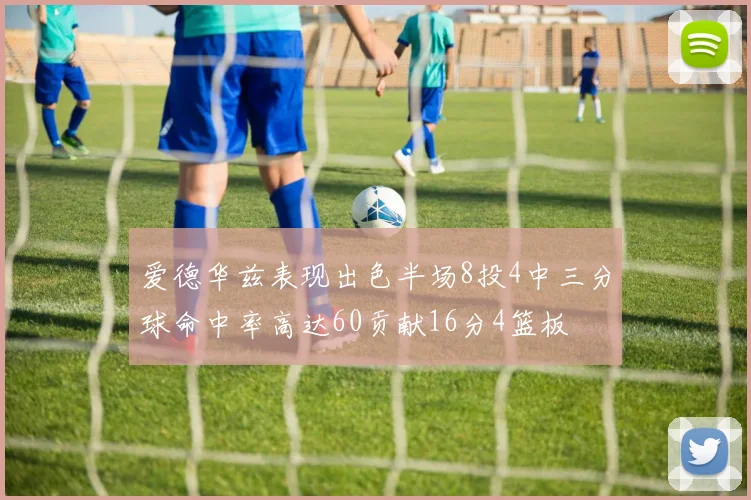 爱德华兹表现出色半场8投4中三分球命中率高达60贡献16分4篮板