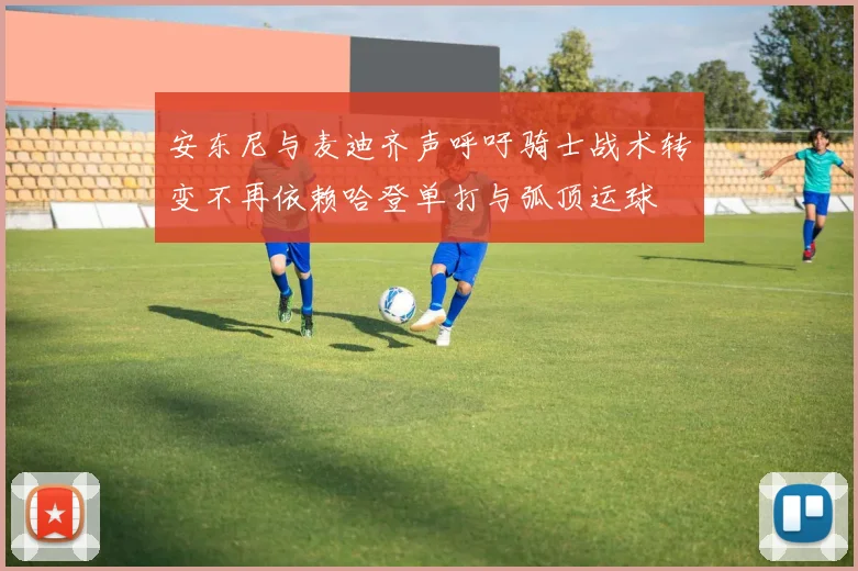 安东尼与麦迪齐声呼吁骑士战术转变不再依赖哈登单打与弧顶运球