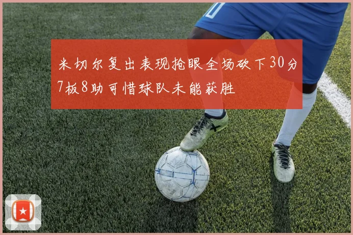 米切尔复出表现抢眼全场砍下30分7板8助可惜球队未能获胜
