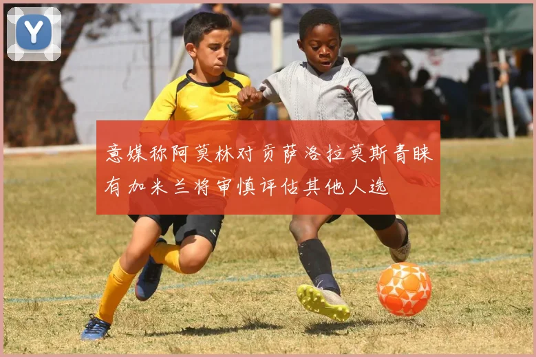 意媒称阿莫林对贡萨洛拉莫斯青睐有加米兰将审慎评估其他人选