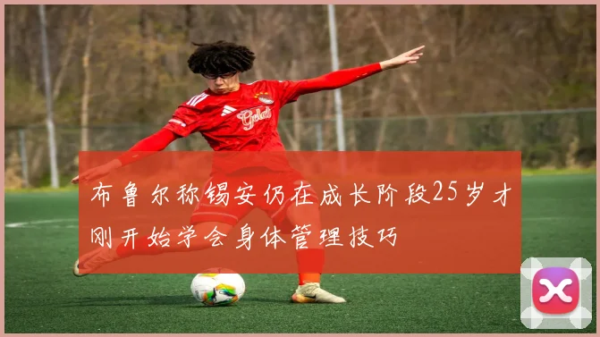 布鲁尔称锡安仍在成长阶段25岁才刚开始学会身体管理技巧