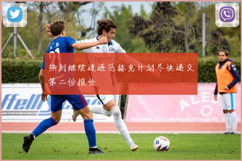 热刺继续追逐范赫克计划尽快递交第二份报价