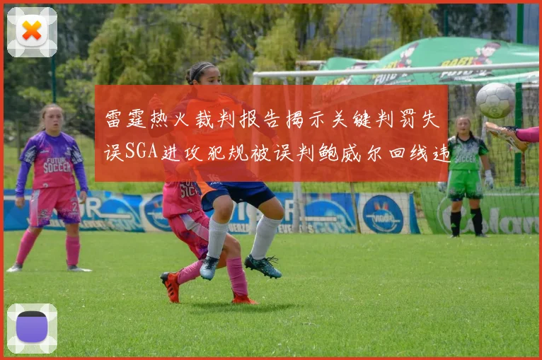 雷霆热火裁判报告揭示关键判罚失误SGA进攻犯规被误判鲍威尔回线违例未被吹罚