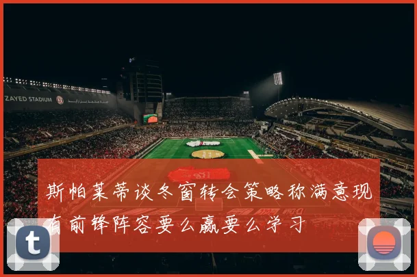 斯帕莱蒂谈冬窗转会策略称满意现有前锋阵容要么赢要么学习