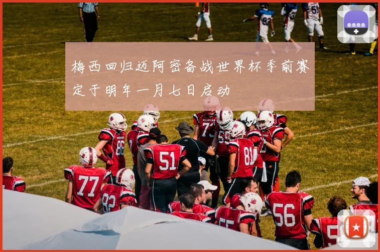 梅西回归迈阿密备战世界杯季前赛定于明年一月七日启动